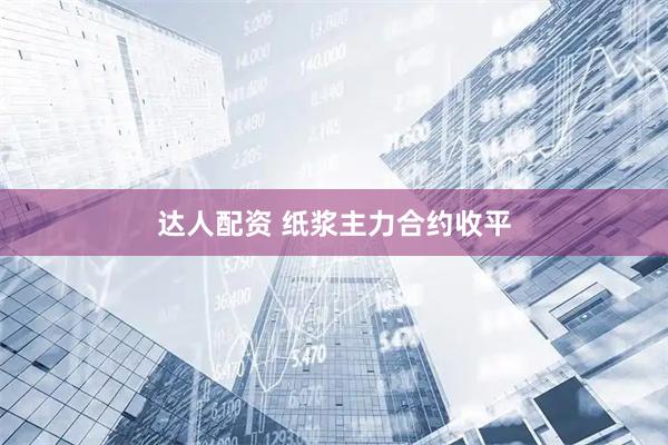 达人配资 纸浆主力合约收平